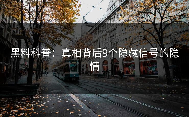 黑料科普：真相背后9个隐藏信号的隐情