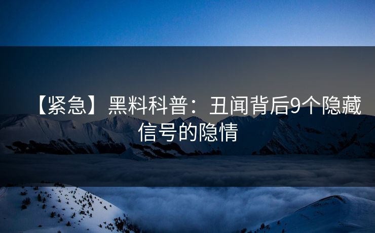 【紧急】黑料科普：丑闻背后9个隐藏信号的隐情