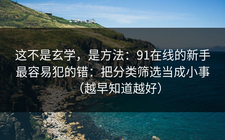 这不是玄学，是方法：91在线的新手最容易犯的错：把分类筛选当成小事（越早知道越好）