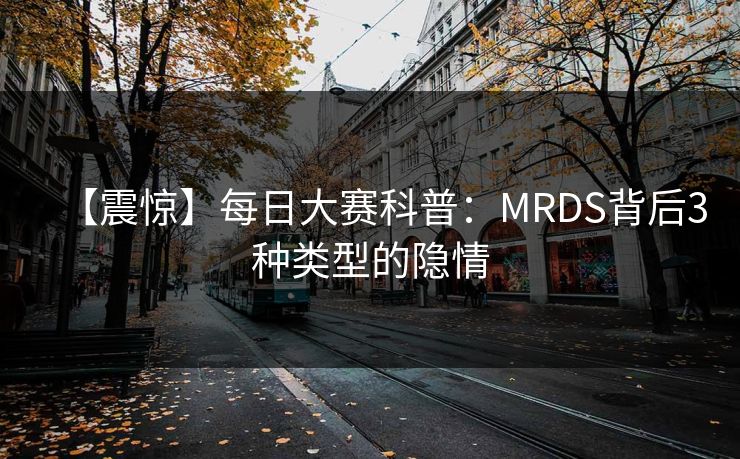 【震惊】每日大赛科普：MRDS背后3种类型的隐情