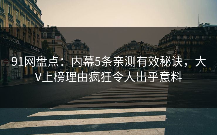 91网盘点：内幕5条亲测有效秘诀，大V上榜理由疯狂令人出乎意料