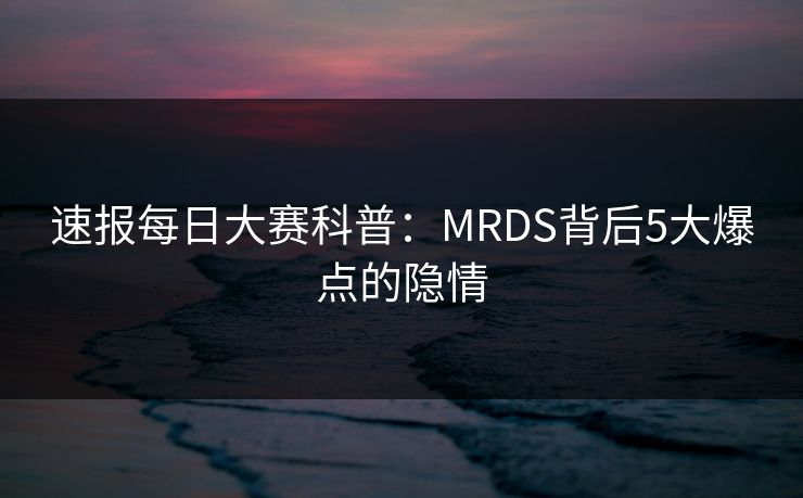 速报每日大赛科普：MRDS背后5大爆点的隐情