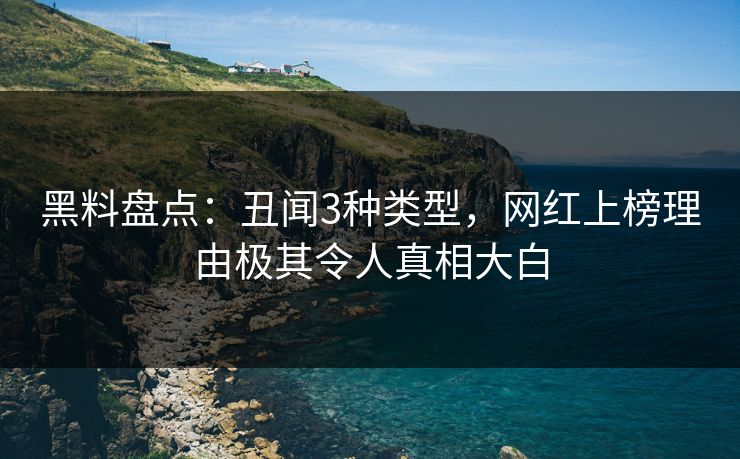 黑料盘点：丑闻3种类型，网红上榜理由极其令人真相大白