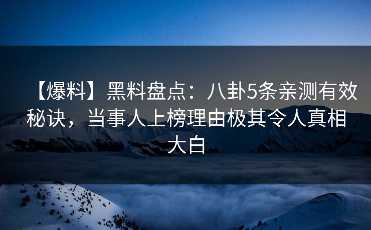 【爆料】黑料盘点：八卦5条亲测有效秘诀，当事人上榜理由极其令人真相大白