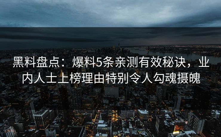 黑料盘点：爆料5条亲测有效秘诀，业内人士上榜理由特别令人勾魂摄魄