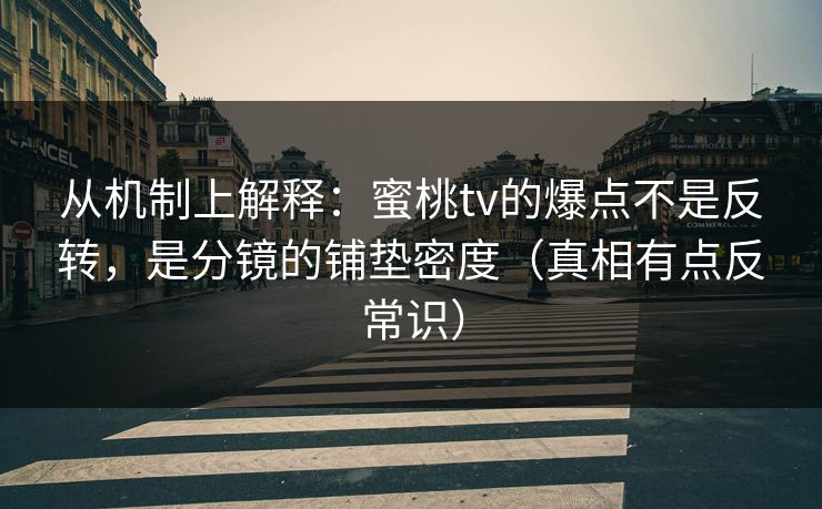 从机制上解释：蜜桃tv的爆点不是反转，是分镜的铺垫密度（真相有点反常识）